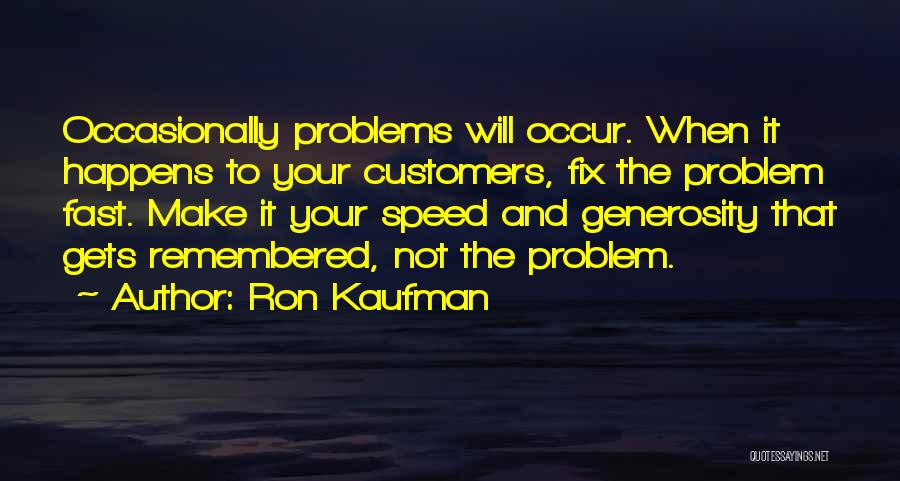 Ron Kaufman Quotes: Occasionally Problems Will Occur. When It Happens To Your Customers, Fix The Problem Fast. Make It Your Speed And Generosity