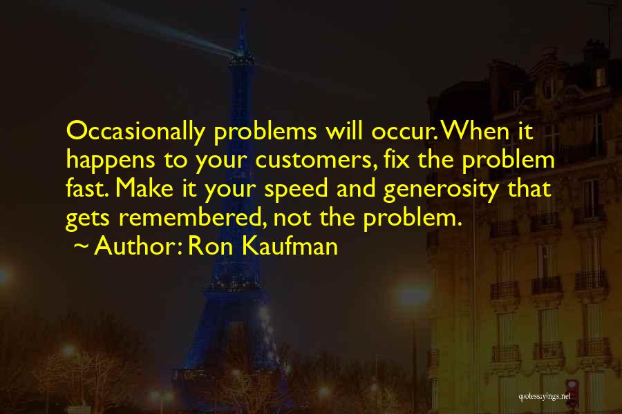 Ron Kaufman Quotes: Occasionally Problems Will Occur. When It Happens To Your Customers, Fix The Problem Fast. Make It Your Speed And Generosity