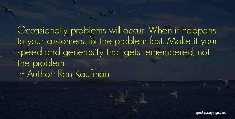 Ron Kaufman Quotes: Occasionally Problems Will Occur. When It Happens To Your Customers, Fix The Problem Fast. Make It Your Speed And Generosity