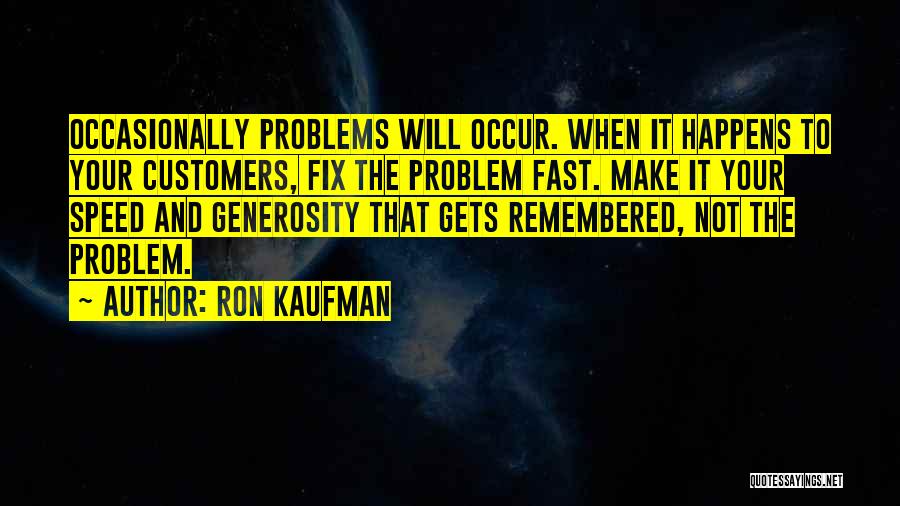 Ron Kaufman Quotes: Occasionally Problems Will Occur. When It Happens To Your Customers, Fix The Problem Fast. Make It Your Speed And Generosity