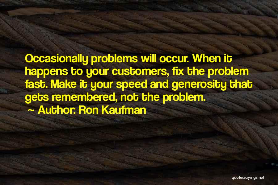 Ron Kaufman Quotes: Occasionally Problems Will Occur. When It Happens To Your Customers, Fix The Problem Fast. Make It Your Speed And Generosity