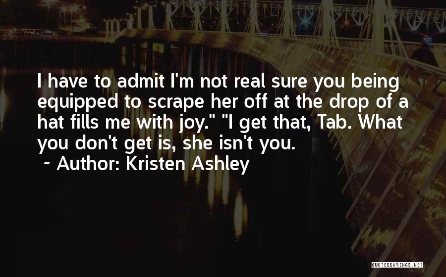Kristen Ashley Quotes: I Have To Admit I'm Not Real Sure You Being Equipped To Scrape Her Off At The Drop Of A