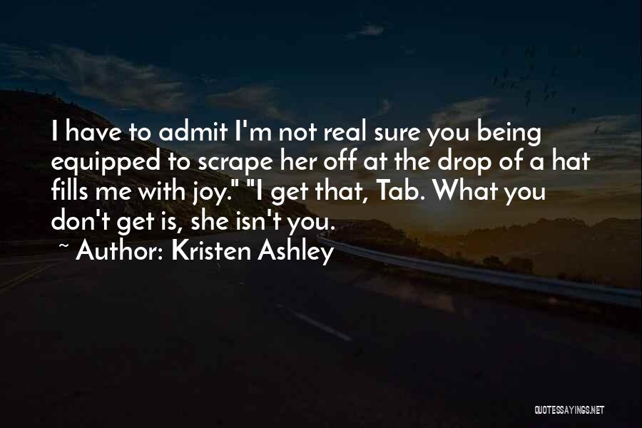 Kristen Ashley Quotes: I Have To Admit I'm Not Real Sure You Being Equipped To Scrape Her Off At The Drop Of A