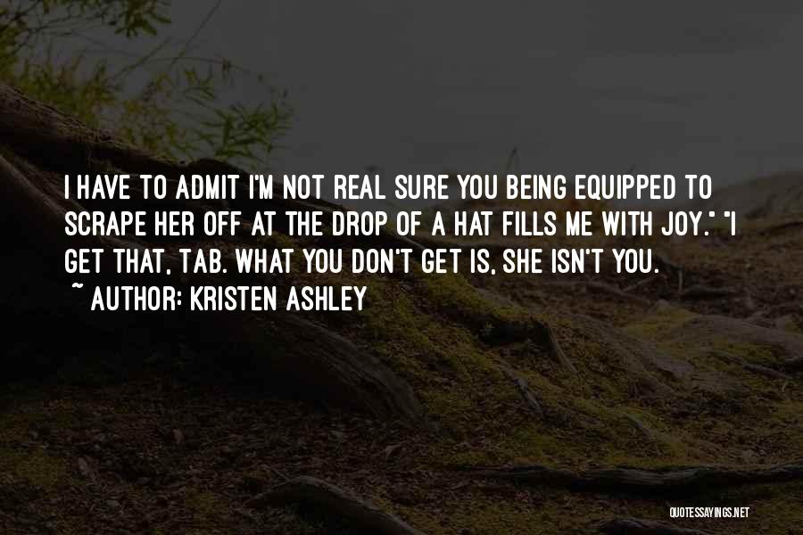 Kristen Ashley Quotes: I Have To Admit I'm Not Real Sure You Being Equipped To Scrape Her Off At The Drop Of A