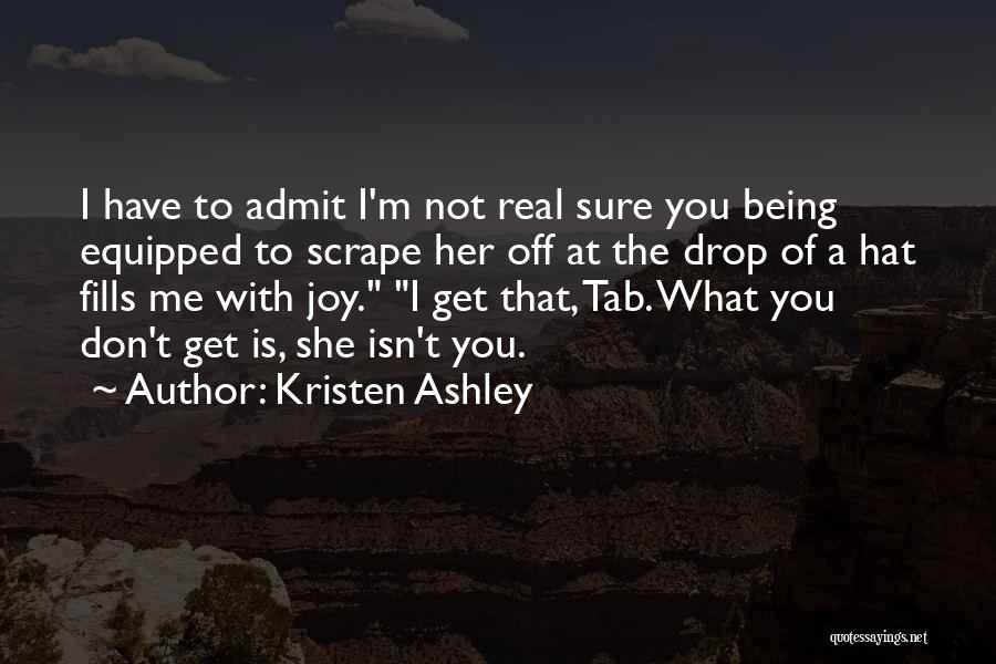 Kristen Ashley Quotes: I Have To Admit I'm Not Real Sure You Being Equipped To Scrape Her Off At The Drop Of A
