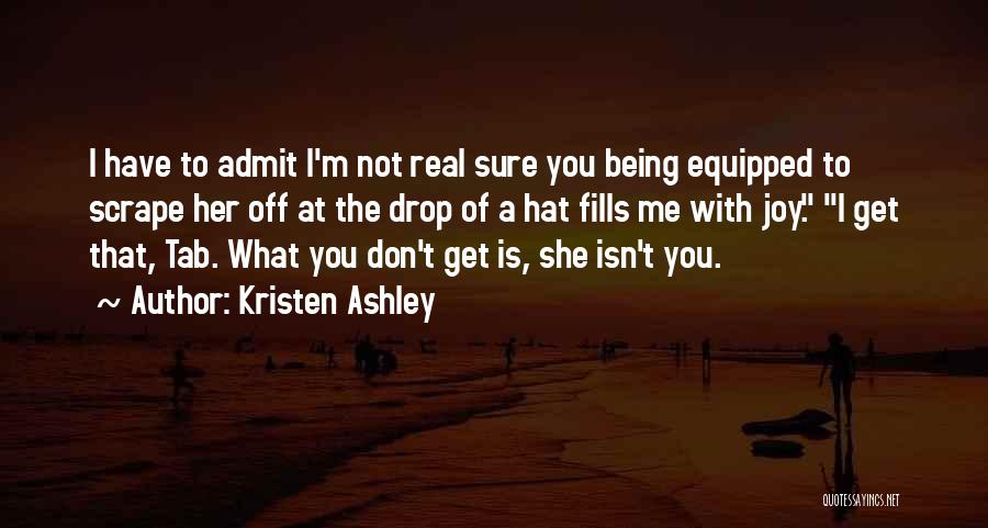 Kristen Ashley Quotes: I Have To Admit I'm Not Real Sure You Being Equipped To Scrape Her Off At The Drop Of A