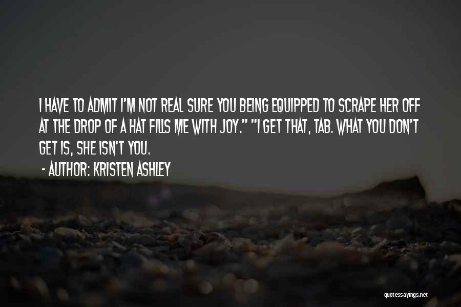 Kristen Ashley Quotes: I Have To Admit I'm Not Real Sure You Being Equipped To Scrape Her Off At The Drop Of A