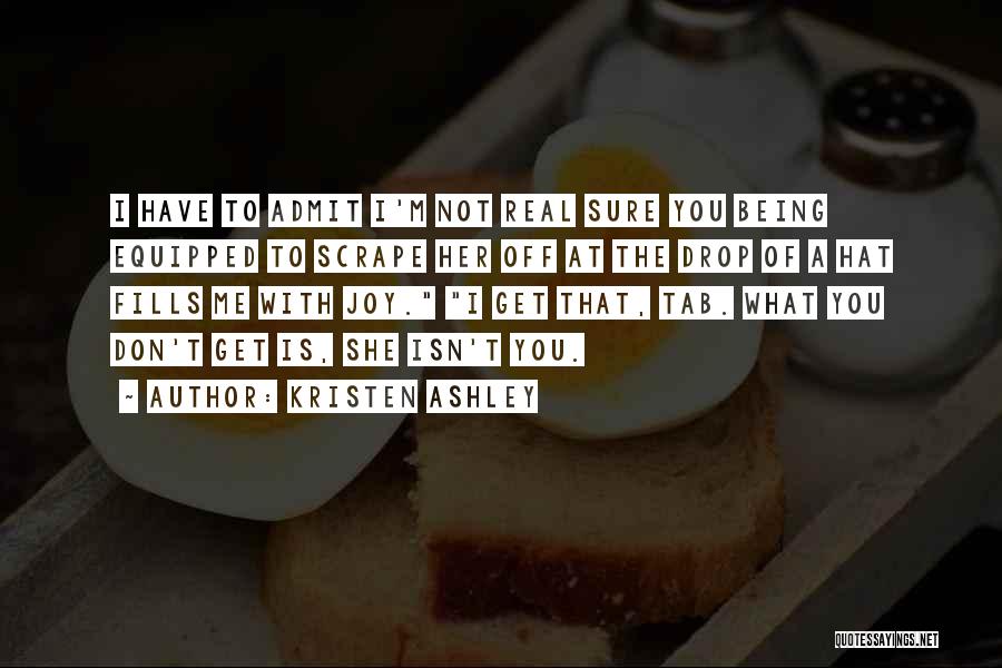 Kristen Ashley Quotes: I Have To Admit I'm Not Real Sure You Being Equipped To Scrape Her Off At The Drop Of A