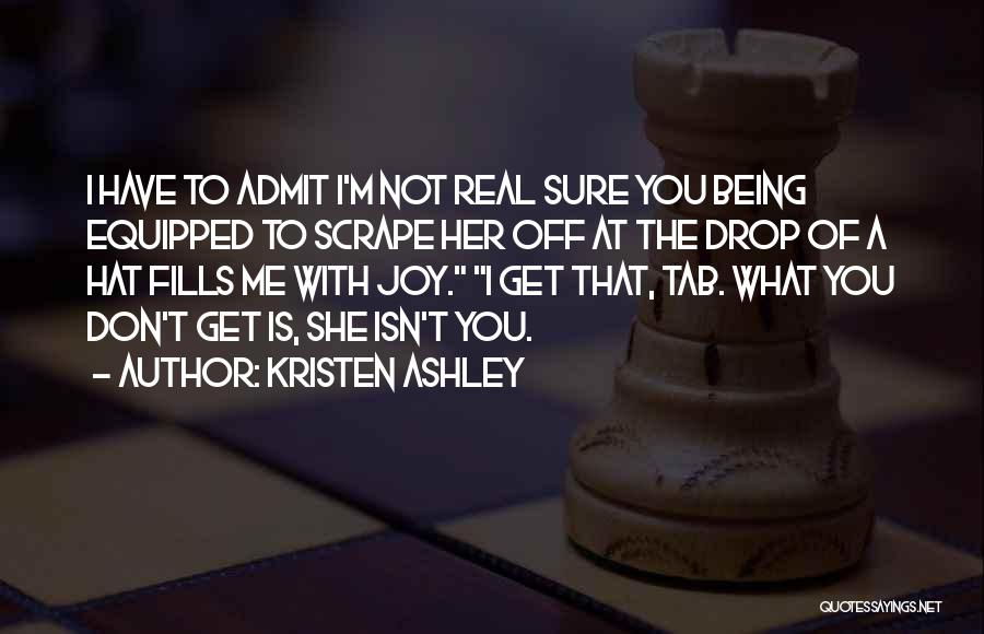 Kristen Ashley Quotes: I Have To Admit I'm Not Real Sure You Being Equipped To Scrape Her Off At The Drop Of A