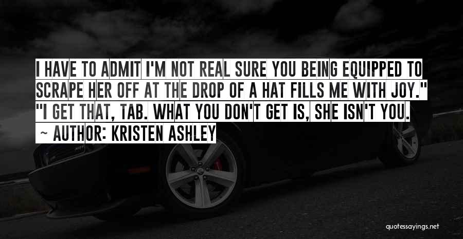 Kristen Ashley Quotes: I Have To Admit I'm Not Real Sure You Being Equipped To Scrape Her Off At The Drop Of A