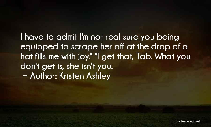 Kristen Ashley Quotes: I Have To Admit I'm Not Real Sure You Being Equipped To Scrape Her Off At The Drop Of A