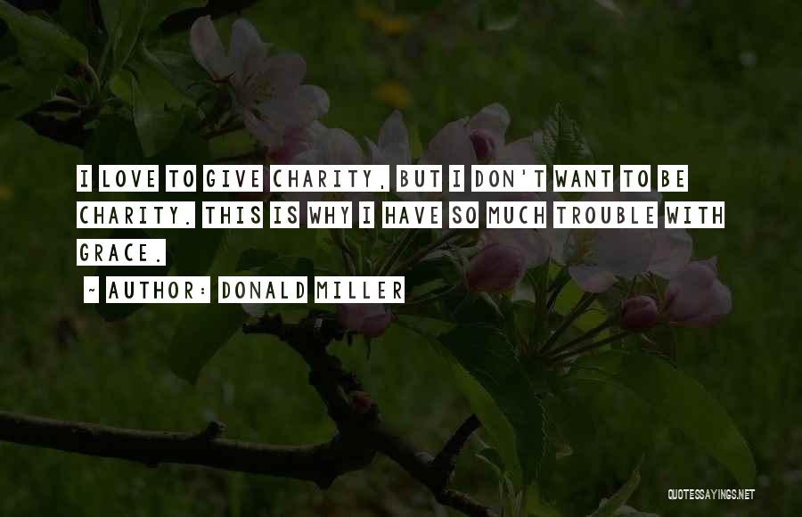 Donald Miller Quotes: I Love To Give Charity, But I Don't Want To Be Charity. This Is Why I Have So Much Trouble