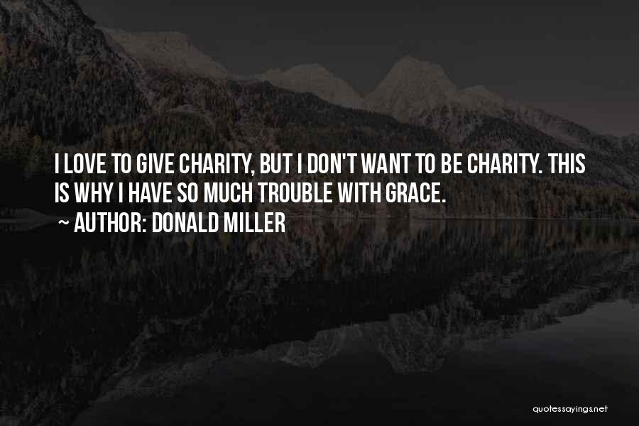 Donald Miller Quotes: I Love To Give Charity, But I Don't Want To Be Charity. This Is Why I Have So Much Trouble