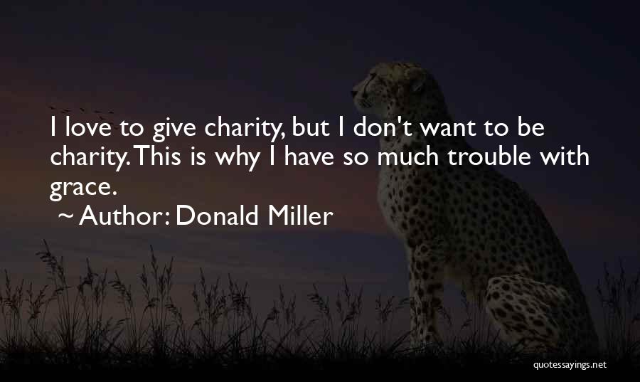 Donald Miller Quotes: I Love To Give Charity, But I Don't Want To Be Charity. This Is Why I Have So Much Trouble