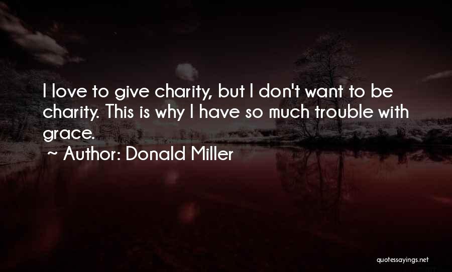 Donald Miller Quotes: I Love To Give Charity, But I Don't Want To Be Charity. This Is Why I Have So Much Trouble
