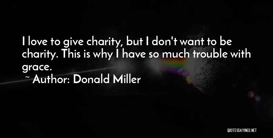 Donald Miller Quotes: I Love To Give Charity, But I Don't Want To Be Charity. This Is Why I Have So Much Trouble