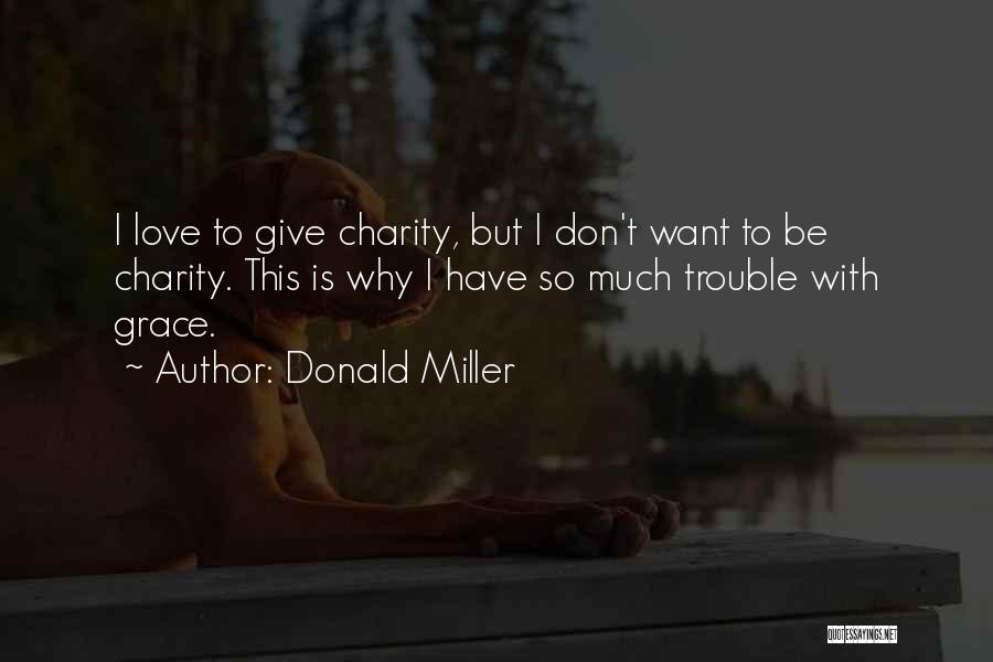 Donald Miller Quotes: I Love To Give Charity, But I Don't Want To Be Charity. This Is Why I Have So Much Trouble