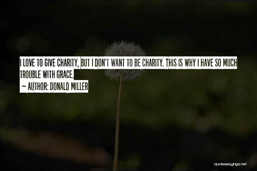 Donald Miller Quotes: I Love To Give Charity, But I Don't Want To Be Charity. This Is Why I Have So Much Trouble