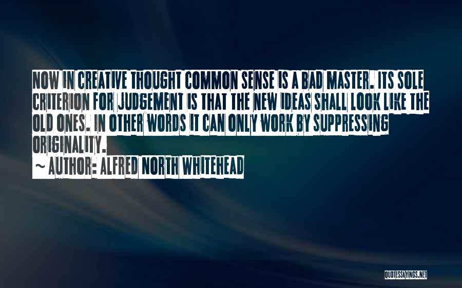 Alfred North Whitehead Quotes: Now In Creative Thought Common Sense Is A Bad Master. Its Sole Criterion For Judgement Is That The New Ideas
