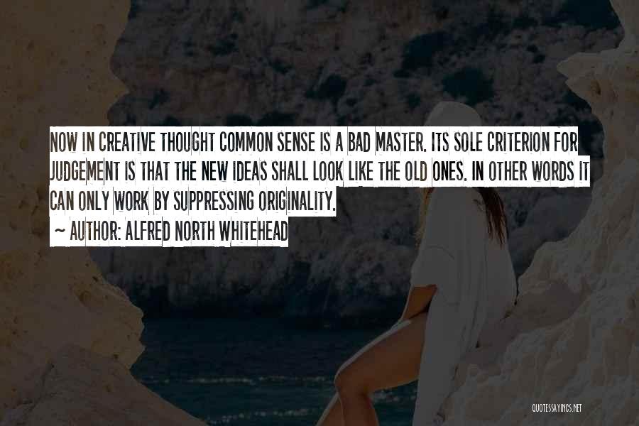 Alfred North Whitehead Quotes: Now In Creative Thought Common Sense Is A Bad Master. Its Sole Criterion For Judgement Is That The New Ideas
