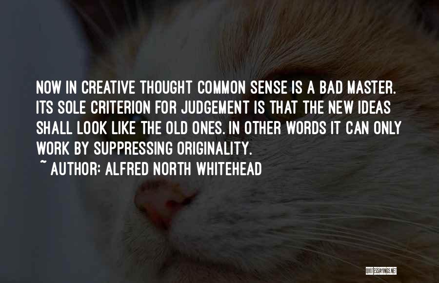 Alfred North Whitehead Quotes: Now In Creative Thought Common Sense Is A Bad Master. Its Sole Criterion For Judgement Is That The New Ideas