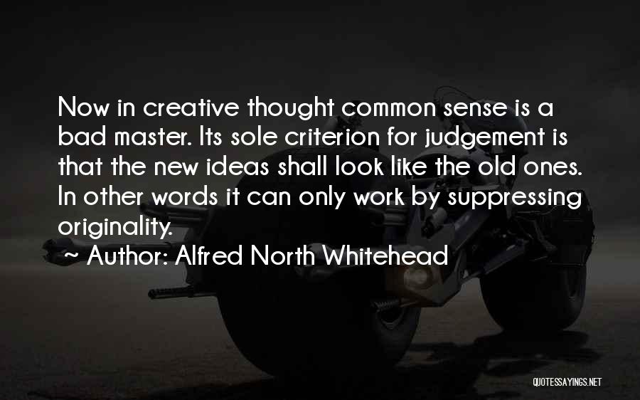 Alfred North Whitehead Quotes: Now In Creative Thought Common Sense Is A Bad Master. Its Sole Criterion For Judgement Is That The New Ideas