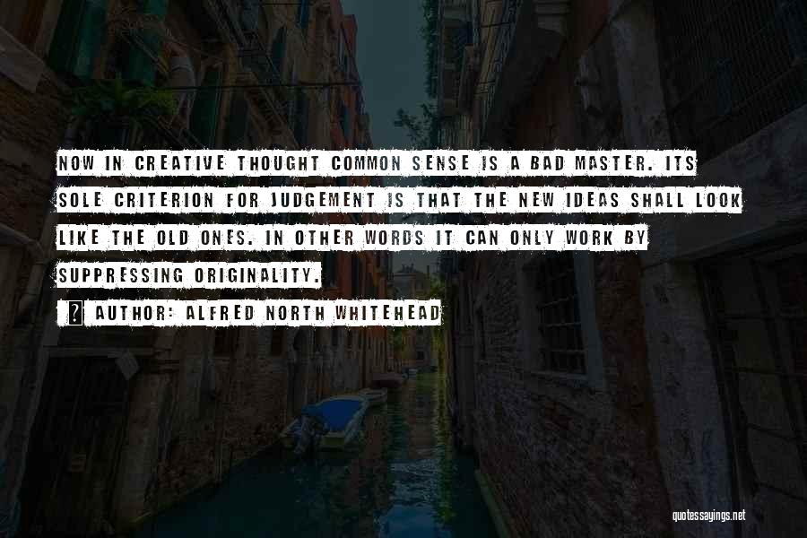 Alfred North Whitehead Quotes: Now In Creative Thought Common Sense Is A Bad Master. Its Sole Criterion For Judgement Is That The New Ideas