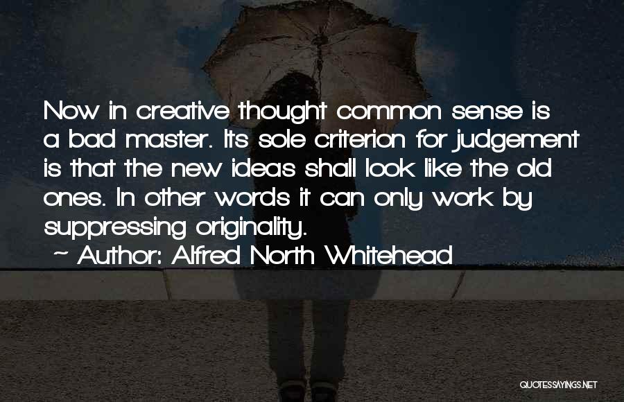 Alfred North Whitehead Quotes: Now In Creative Thought Common Sense Is A Bad Master. Its Sole Criterion For Judgement Is That The New Ideas