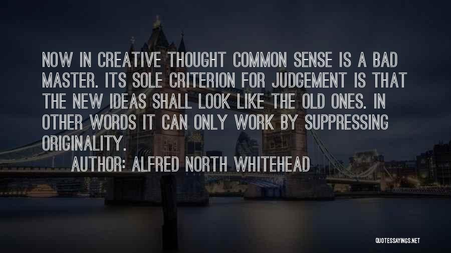 Alfred North Whitehead Quotes: Now In Creative Thought Common Sense Is A Bad Master. Its Sole Criterion For Judgement Is That The New Ideas