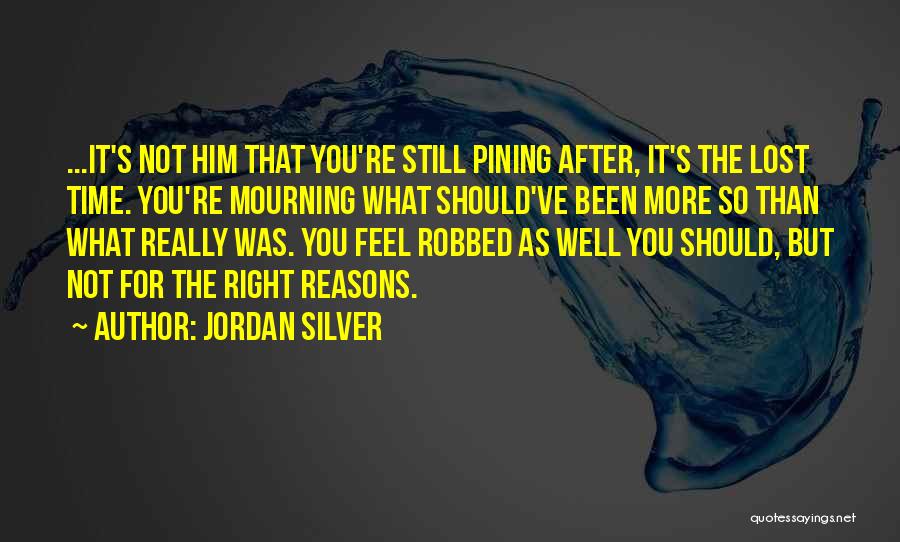 Jordan Silver Quotes: ...it's Not Him That You're Still Pining After, It's The Lost Time. You're Mourning What Should've Been More So Than