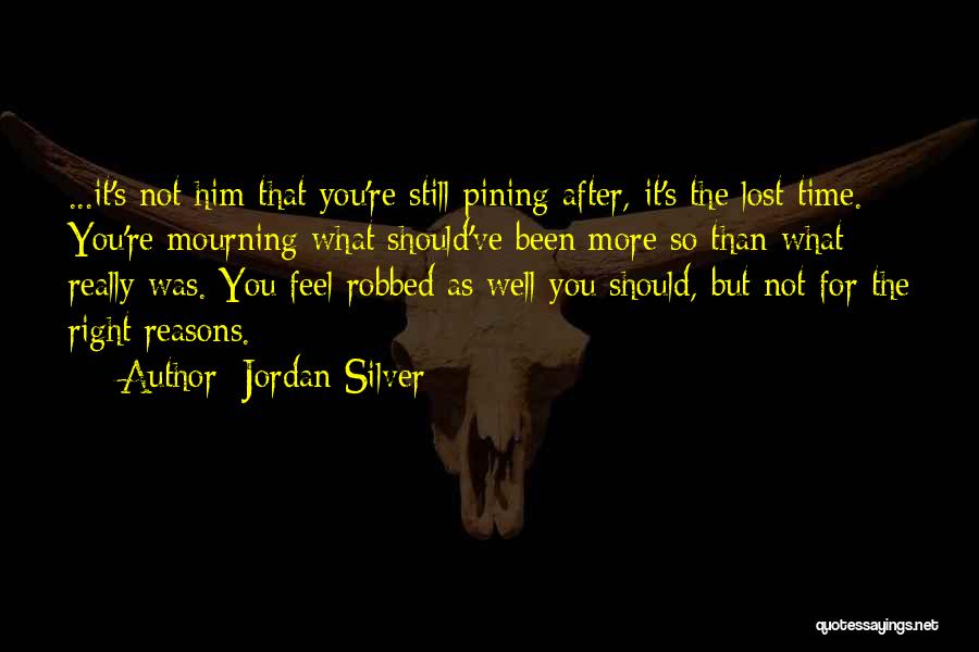 Jordan Silver Quotes: ...it's Not Him That You're Still Pining After, It's The Lost Time. You're Mourning What Should've Been More So Than