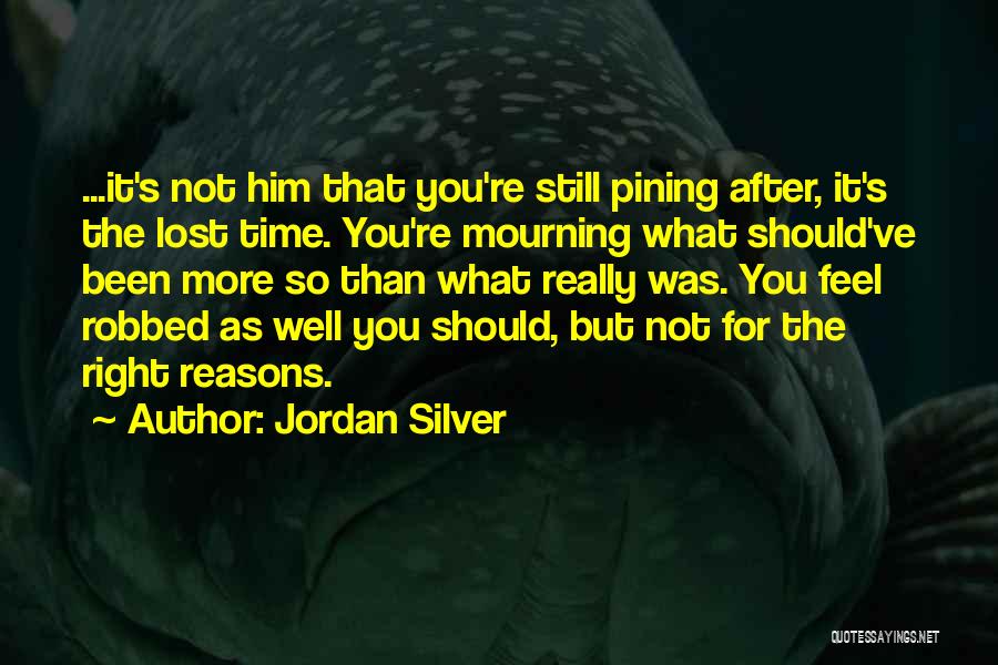 Jordan Silver Quotes: ...it's Not Him That You're Still Pining After, It's The Lost Time. You're Mourning What Should've Been More So Than