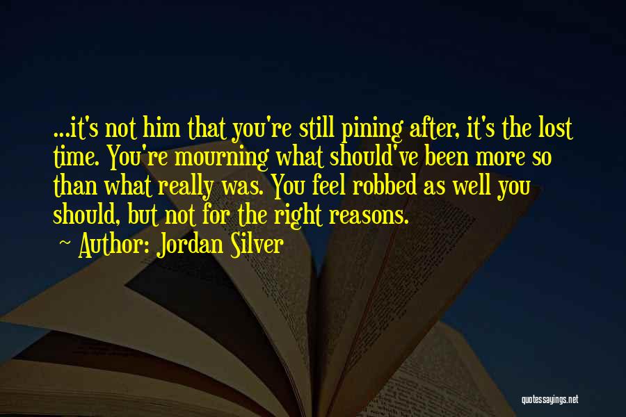 Jordan Silver Quotes: ...it's Not Him That You're Still Pining After, It's The Lost Time. You're Mourning What Should've Been More So Than