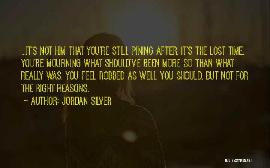 Jordan Silver Quotes: ...it's Not Him That You're Still Pining After, It's The Lost Time. You're Mourning What Should've Been More So Than