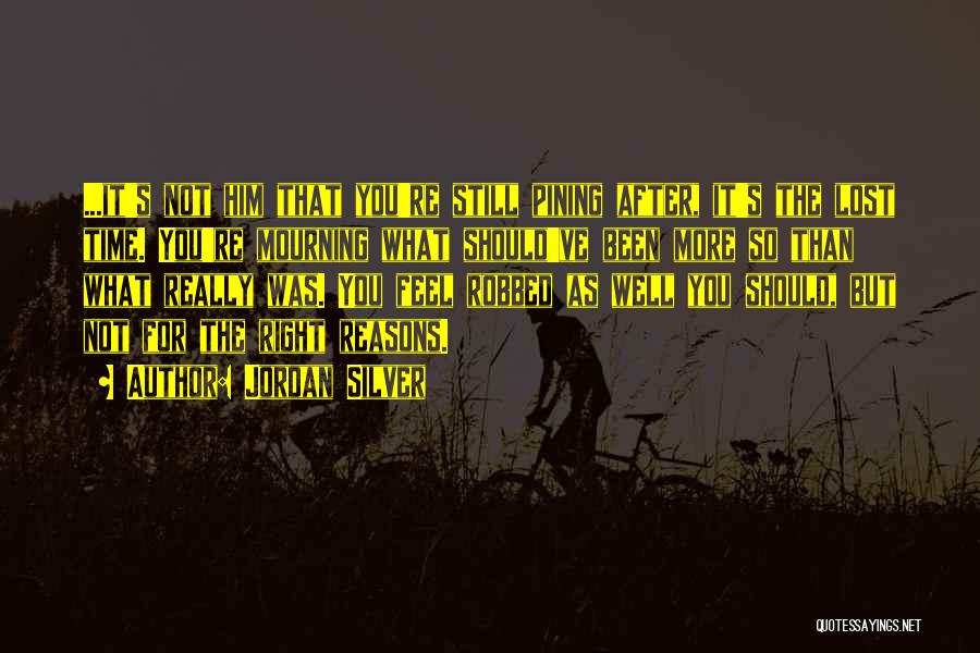 Jordan Silver Quotes: ...it's Not Him That You're Still Pining After, It's The Lost Time. You're Mourning What Should've Been More So Than