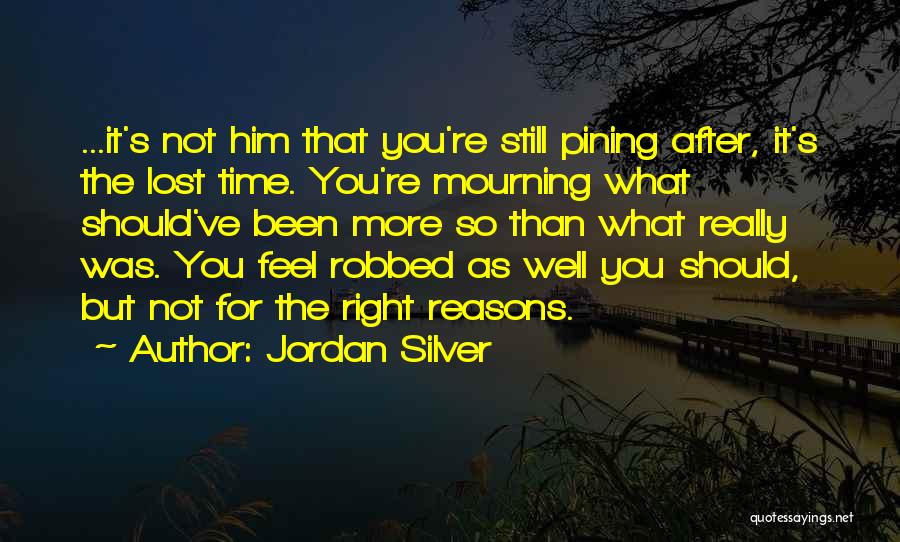 Jordan Silver Quotes: ...it's Not Him That You're Still Pining After, It's The Lost Time. You're Mourning What Should've Been More So Than