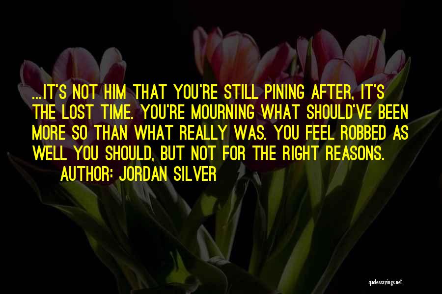 Jordan Silver Quotes: ...it's Not Him That You're Still Pining After, It's The Lost Time. You're Mourning What Should've Been More So Than