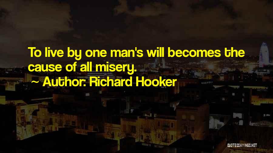 Richard Hooker Quotes: To Live By One Man's Will Becomes The Cause Of All Misery.
