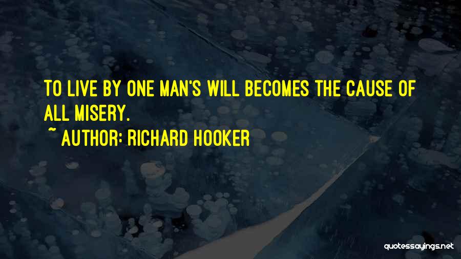 Richard Hooker Quotes: To Live By One Man's Will Becomes The Cause Of All Misery.