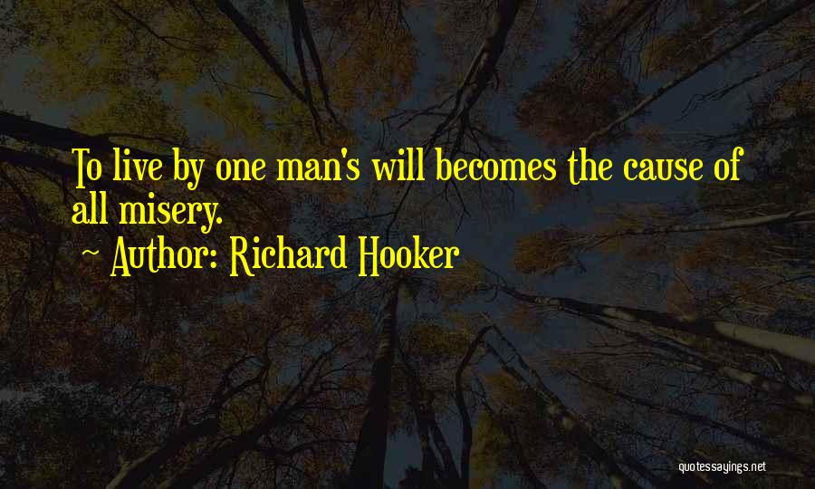 Richard Hooker Quotes: To Live By One Man's Will Becomes The Cause Of All Misery.