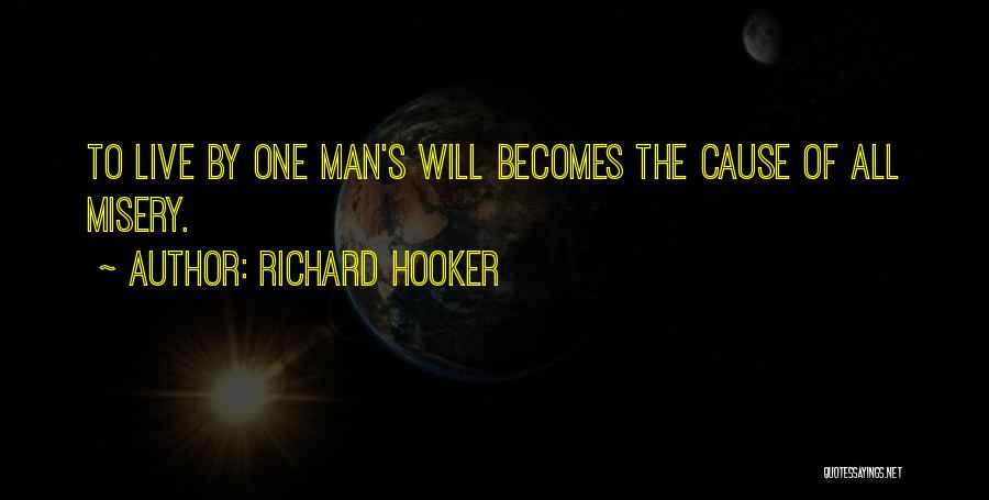 Richard Hooker Quotes: To Live By One Man's Will Becomes The Cause Of All Misery.