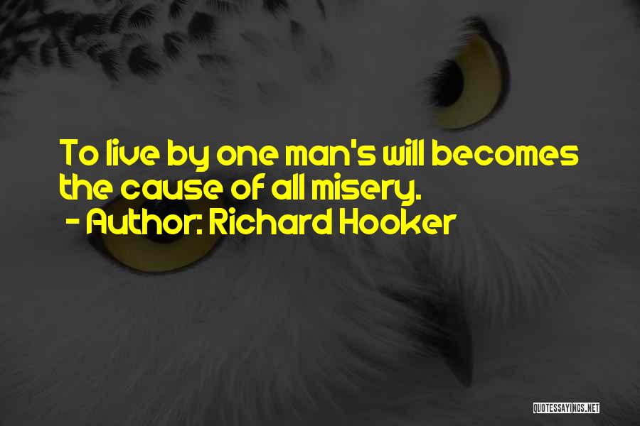 Richard Hooker Quotes: To Live By One Man's Will Becomes The Cause Of All Misery.