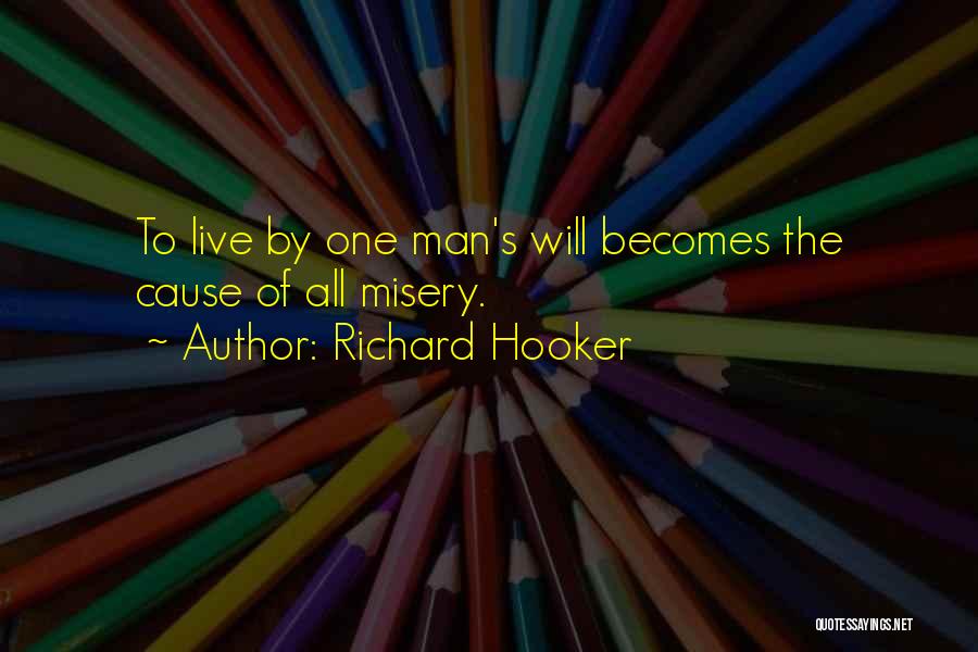 Richard Hooker Quotes: To Live By One Man's Will Becomes The Cause Of All Misery.