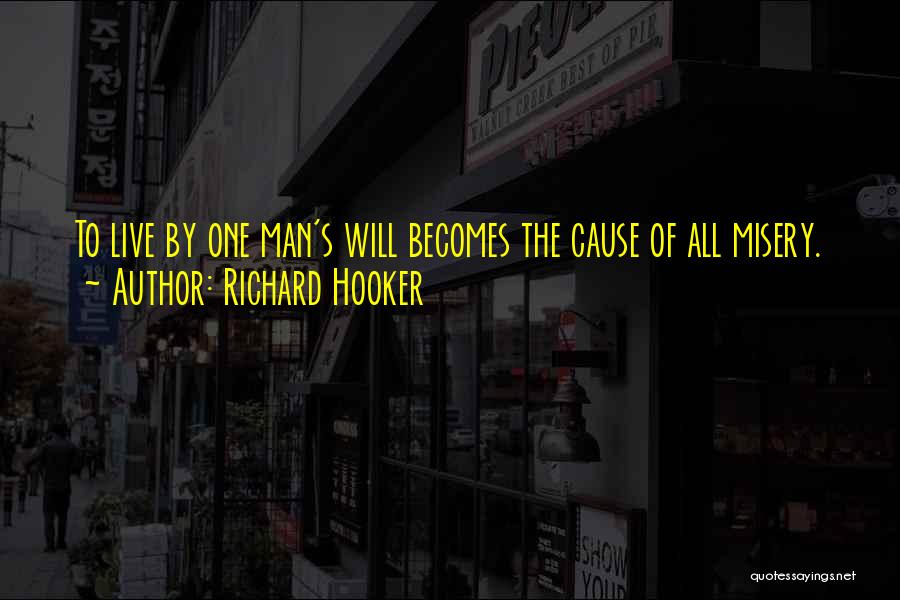 Richard Hooker Quotes: To Live By One Man's Will Becomes The Cause Of All Misery.
