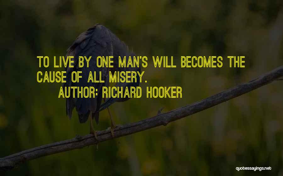 Richard Hooker Quotes: To Live By One Man's Will Becomes The Cause Of All Misery.