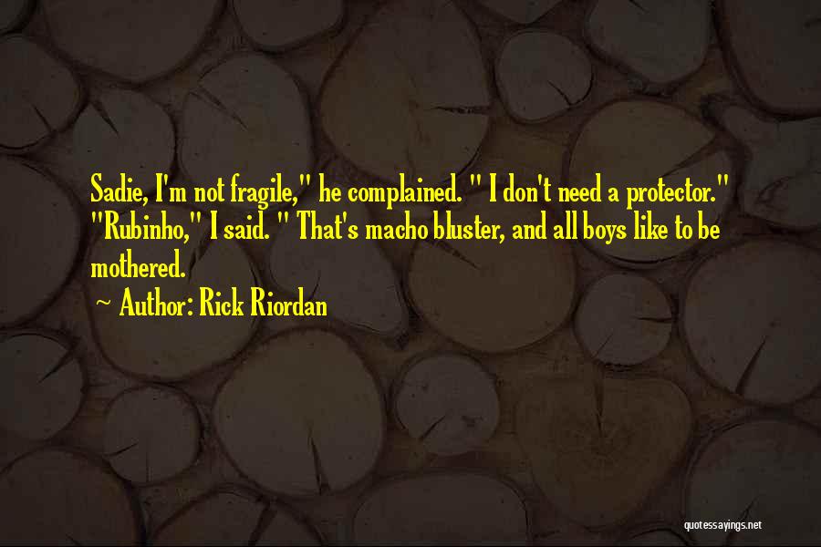 Rick Riordan Quotes: Sadie, I'm Not Fragile, He Complained. I Don't Need A Protector. Rubinho, I Said. That's Macho Bluster, And All Boys