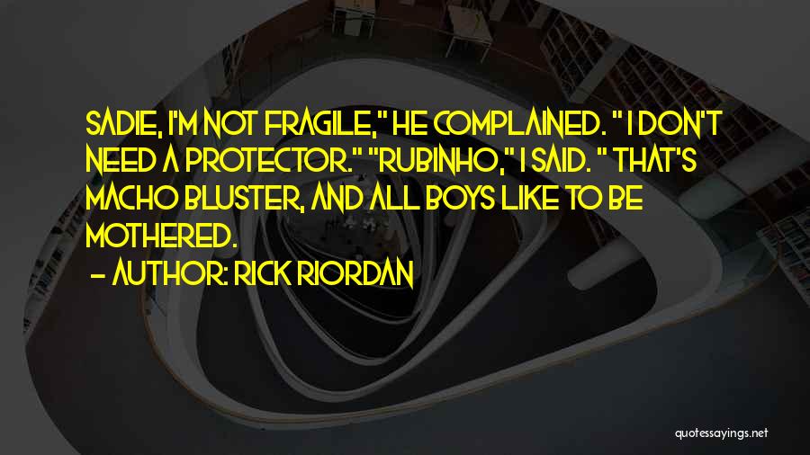 Rick Riordan Quotes: Sadie, I'm Not Fragile, He Complained. I Don't Need A Protector. Rubinho, I Said. That's Macho Bluster, And All Boys