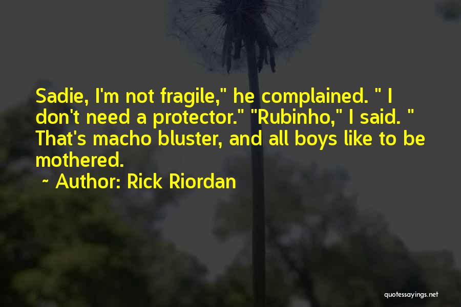 Rick Riordan Quotes: Sadie, I'm Not Fragile, He Complained. I Don't Need A Protector. Rubinho, I Said. That's Macho Bluster, And All Boys