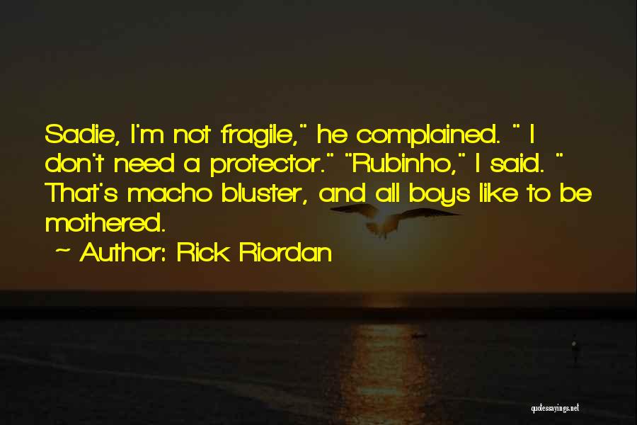 Rick Riordan Quotes: Sadie, I'm Not Fragile, He Complained. I Don't Need A Protector. Rubinho, I Said. That's Macho Bluster, And All Boys