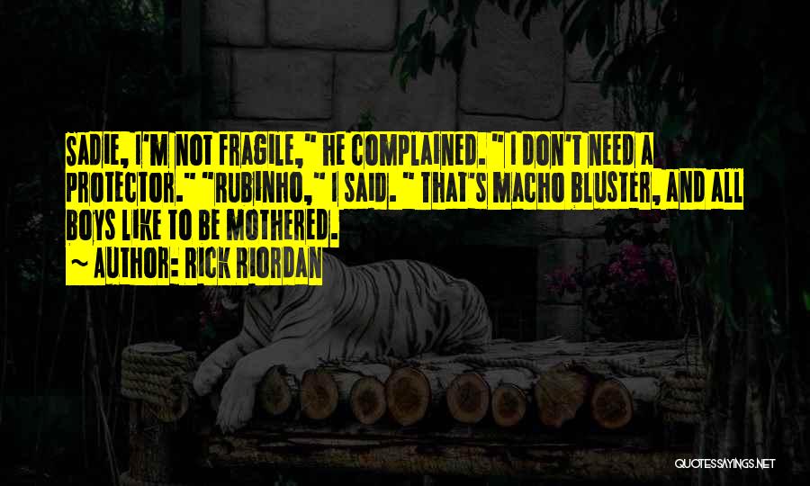 Rick Riordan Quotes: Sadie, I'm Not Fragile, He Complained. I Don't Need A Protector. Rubinho, I Said. That's Macho Bluster, And All Boys